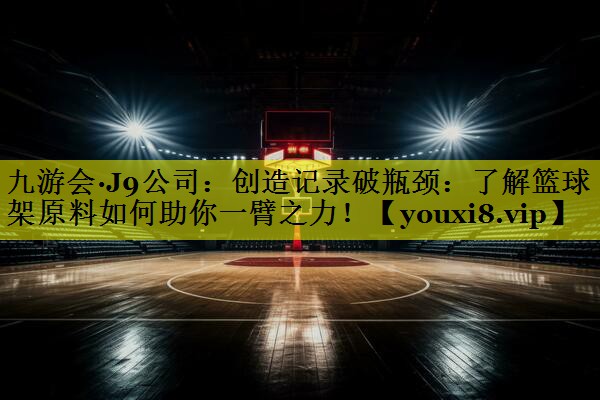 九游会·J9公司：创造记录破瓶颈：了解篮球架原料如何助你一臂之力！