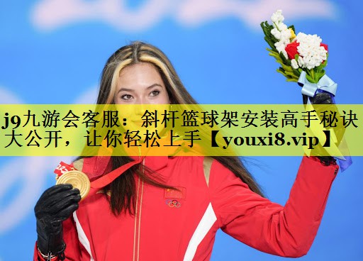 j9九游会客服：斜杆篮球架安装高手秘诀大公开，让你轻松上手