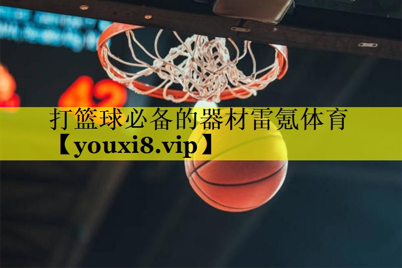 打篮球必备的器材雷氪体育