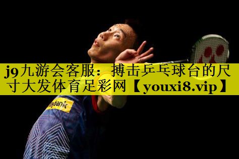 j9九游会客服：搏击乒乓球台的尺寸大发体育足彩网
