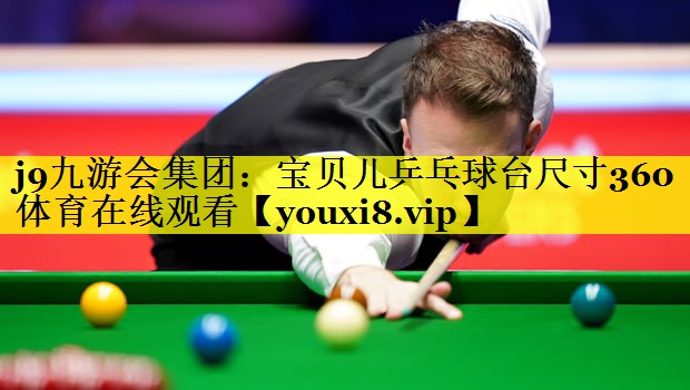 j9九游会集团：宝贝儿乒乓球台尺寸360体育在线观看