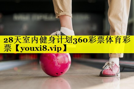 28天室内健身计划360彩票体育彩票