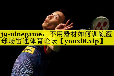 j9-ninegame：不用器材如何训练篮球场雷速体育论坛