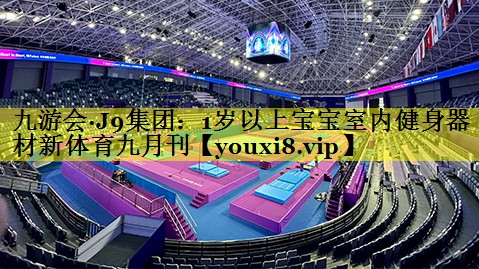 九游会·J9集团：1岁以上宝宝室内健身器材新体育九月刊