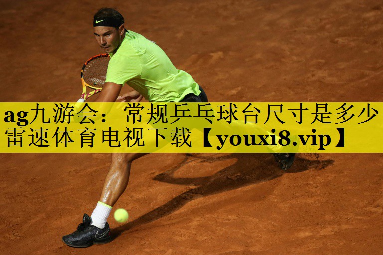 ag九游会：常规乒乓球台尺寸是多少雷速体育电视下载