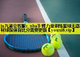 j9九游会客服：nba手臂力量训练篮球无器材球探体育比分需要更新