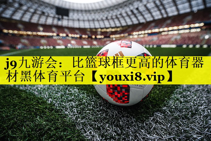 j9九游会：比篮球框更高的体育器材黑体育平台