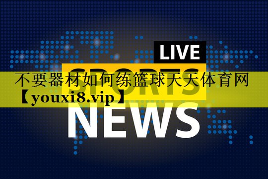 不要器材如何练篮球天天体育网