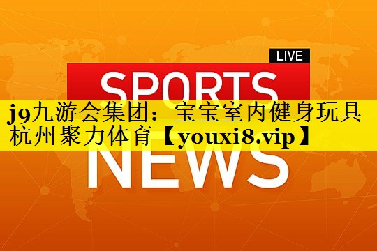 j9九游会集团：宝宝室内健身玩具杭州聚力体育