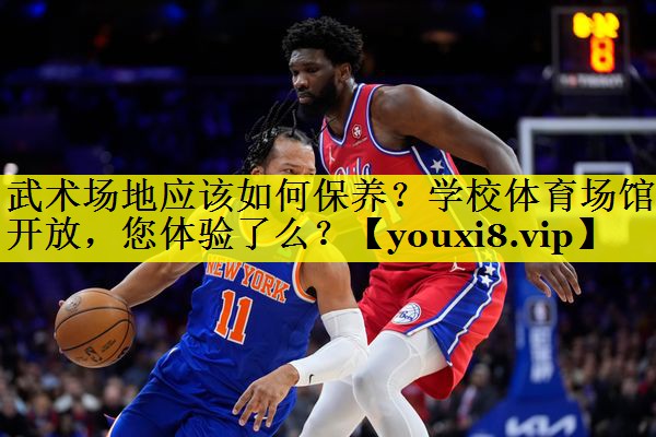 武术场地应该如何保养？学校体育场馆开放，您体验了么？