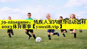 j9-ninegame：残疾人室内健身活动器材2023体育赛事