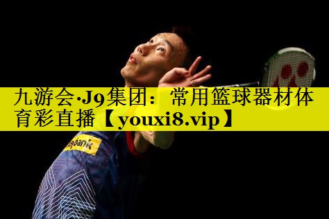 九游会·J9集团：常用篮球器材体育彩直播
