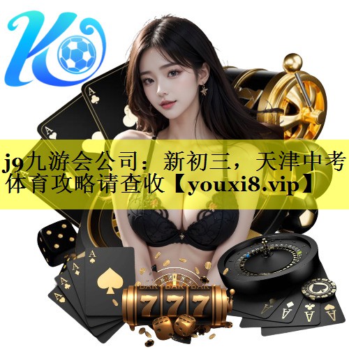 j9九游会公司：新初三，天津中考体育攻略请查收