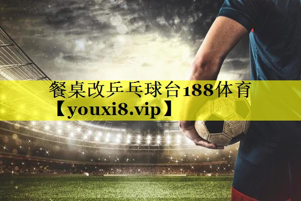 餐桌改乒乓球台188体育