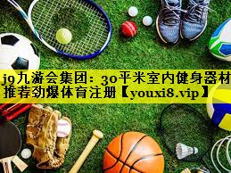 j9九游会集团：30平米室内健身器材推荐劲爆体育注册