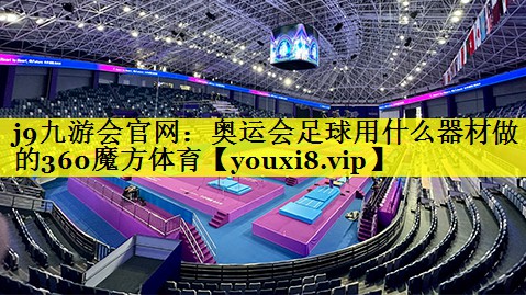 j9九游会官网：奥运会足球用什么器材做的360魔方体育