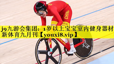 j9九游会集团：1岁以上宝宝室内健身器材新体育九月刊