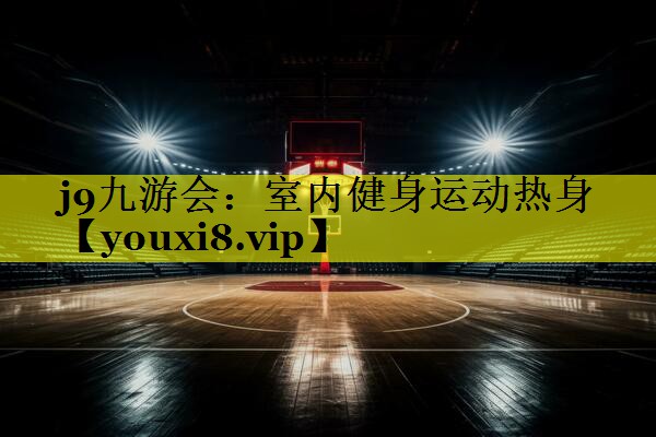 j9九游会：室内健身运动热身