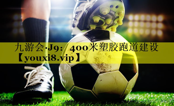 九游会·J9：400米塑胶跑道建设