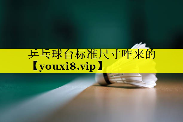 乒乓球台标准尺寸咋来的