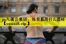 j9九游会集团：练背肌用什么器材