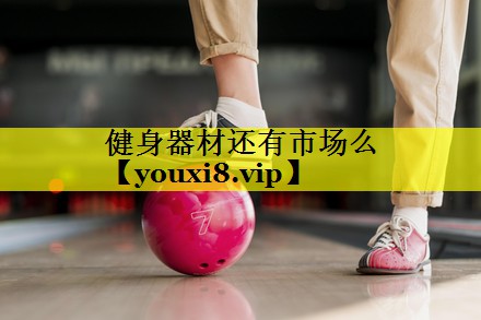 健身器材还有市场么 健身器材还有市场么