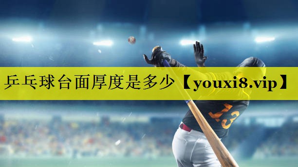 乒乓球台面厚度是多少 乒乓球台面厚度是多少