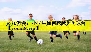 小学生如何跨越乒乓球台 小学生如何跨越乒乓球台