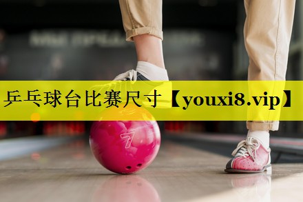 乒乓球台比赛尺寸 乒乓球台比赛尺寸