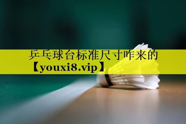 乒乓球台标准尺寸咋来的