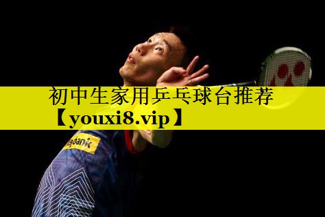 初中生家用乒乓球台推荐 初中生家用乒乓球台推荐
