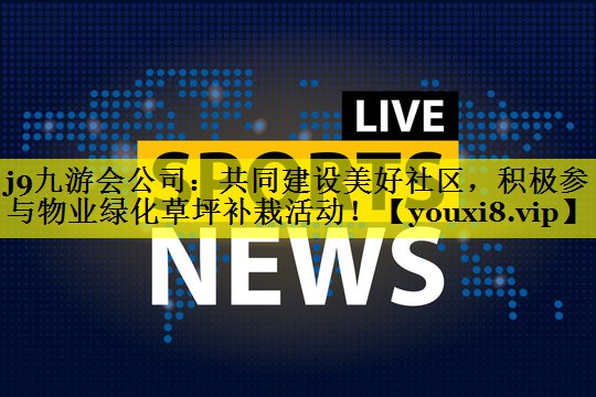 共同建设美好社区,积极参与物业绿化草坪补栽活动! 共同建设美好社区,积极参与物业绿化草坪补栽活动!