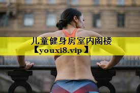 儿童健身房室内阁楼 儿童健身房室内阁楼