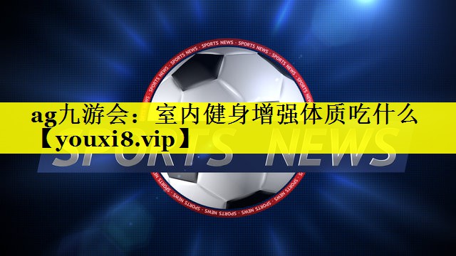 室内健身增强体质吃什么 室内健身增强体质吃什么
