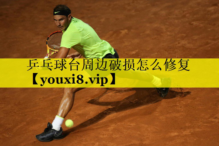 乒乓球台周边破损怎么修复 乒乓球台周边破损怎么修复