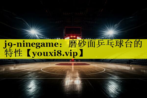 磨砂面乒乓球台的特性 磨砂面乒乓球台的特性