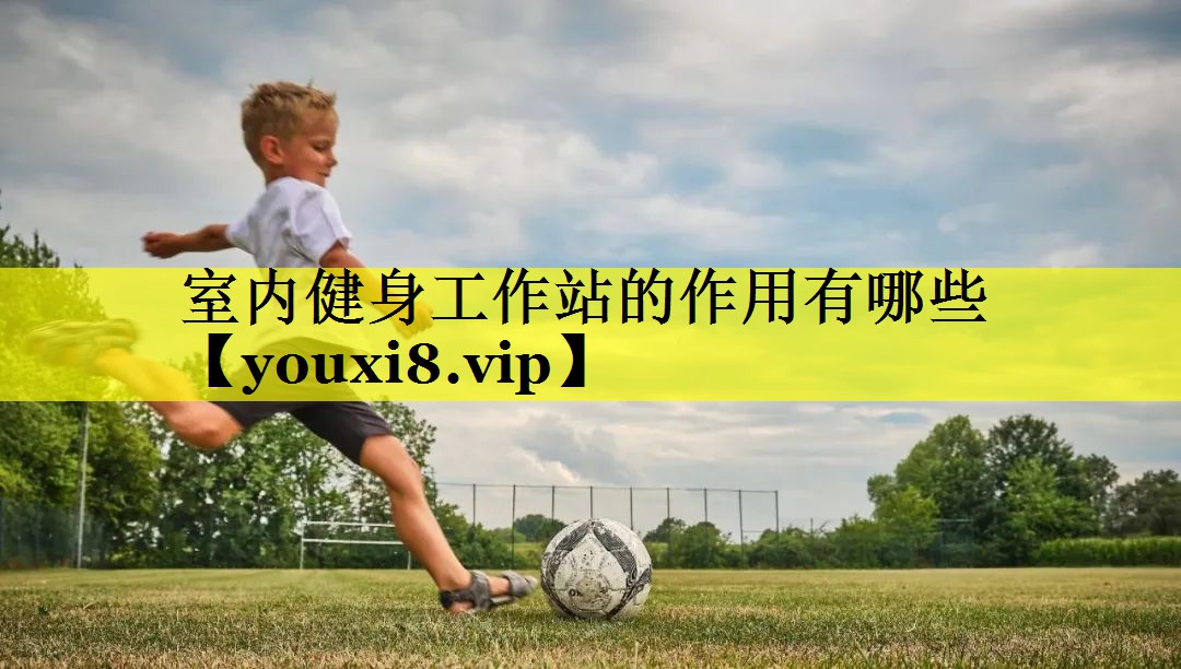 室内健身工作站的作用有哪些 室内健身工作站的作用有哪些