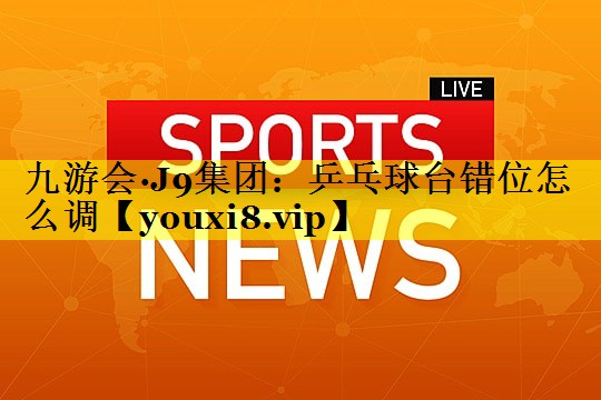 乒乓球台错位怎么调