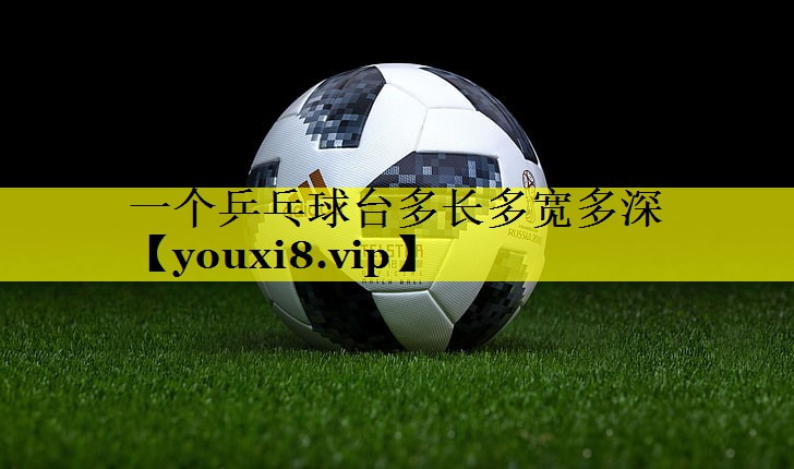一个乒乓球台多长多宽多深 一个乒乓球台多长多宽多深