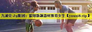 篮球新颖器材推荐女生