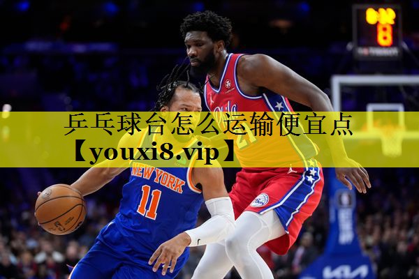 乒乓球台怎么运输便宜点